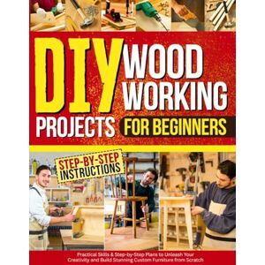Crowe, Benson DIY Woodworking Projects for Beginners: Practical Skills & Step-by-Step Plans to Unleash Your Creativity and Build Stunning Custom Furniture from Scratch Crowe, Benson DIY Woodworking Projects for Beginners: Practical Skills & Step-by-Step Plans to Unleash Your Creativity and Build Stunning Custom Furniture from Scratch