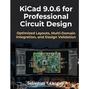 Langley, Sebastian T. KiCad 9.0.6 for Professional Circuit Design: Optimized Layouts, Multi-Domain Integration, and Design Validation (Infinitum Coding Series) Langley, Sebastian T. KiCad 9.0.6 for Professional Circuit Design: Optimized Layouts, Multi-Domain Integration, and Design Validation (Infinitum Coding Series)