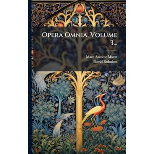 Muret, Marc-Antoine Opera Omnia, Volume 3... Muret, Marc-Antoine Opera Omnia, Volume 3...