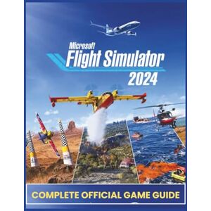 Scott MICROSOFT FLIGHT SIMULATOR 2024 COMPLETE OFFICIAL GAME GUIDE Scott MICROSOFT FLIGHT SIMULATOR 2024 COMPLETE OFFICIAL GAME GUIDE