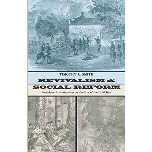 Smith, Timothy L. Revivalism and Social Reform: American Protestantism on the Eve of the Civil War Smith, Timothy L. Revivalism and Social Reform: American Protestantism on the Eve of the Civil War