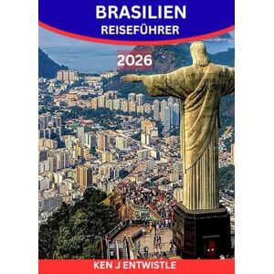ENTWISTLE, KEN J BRASILIEN REISEFÜHRER 2026: Entdecken Sie den Rhythmus, die Farben und das pulsierende Herz von Südamerikas dynamischster Nation ENTWISTLE, KEN J BRASILIEN REISEFÜHRER 2026: Entdecken Sie den Rhythmus, die Farben und das pulsierende Herz von Südamerikas dynamischster Nation