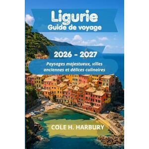 Harbury, Cole H. Ligurie Guide de voyage 2026-2027: Paysages majestueux, villes anciennes et délices culinaires Harbury, Cole H. Ligurie Guide de voyage 2026-2027: Paysages majestueux, villes anciennes et délices culinaires