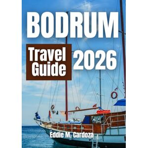 Cardoza, Eddie M. BODRUM TRAVEL GUIDE 2026: The Beauty of the Aegean Awaits Cardoza, Eddie M. BODRUM TRAVEL GUIDE 2026: The Beauty of the Aegean Awaits