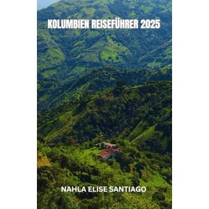 SANTIAGO, NAHLA ELISE KOLUMBIEN REISEFÜHRER 2025: Im Jahr 2025 lädt Kolumbien Sie ein, seine pulsierende Seele zu entdecken – von den farbenfrohen Straßen Cartagenas und ... Hochland von Salento – wo Abenteuer, Geschi SANTIAGO, NAHLA ELISE KOLUMBIEN REISEFÜHRER 2025: Im Jahr 2025 lädt Kolumbien Sie ein, seine pulsierende Seele zu entdecken – von den farbenfrohen Straßen Cartagenas und ... Hochland von Salento – wo Abenteuer, Geschi