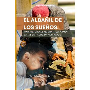 Lombardo., Jorge I, El Albañil de los Sueños.: Una historia de fe, gratitud y amor entre un padre, un hijo y Dios. Lombardo., Jorge I, El Albañil de los Sueños.: Una historia de fe, gratitud y amor entre un padre, un hijo y Dios.
