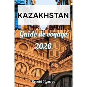 Figueroa, Ronald KAZAKHSTAN GUIDE DE VOVAGE 2026 Figueroa, Ronald KAZAKHSTAN GUIDE DE VOVAGE 2026