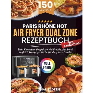 Tadesse, Omar PARIS RHÔNE Hot Air Fryer Dual Zone Rezeptbuch Mit FARBFOTOS: Zwei Kammern, doppelt so viel Freude, flexible & zugleich knusprige Küche für die ganze Familie Tadesse, Omar PARIS RHÔNE Hot Air Fryer Dual Zone Rezeptbuch Mit FARBFOTOS: Zwei Kammern, doppelt so viel Freude, flexible & zugleich knusprige Küche für die ganze Familie