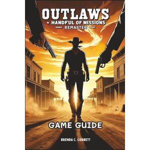 Corbett, Brenda C. OUTLAWS + HANDFUL OF MISSIONS: REMASTER GAME GUIDE: Step-by-Step Strategies, Insider Tips, Advanced Combat Tactics, and Speed running Secrets for Ultimate Mastery Corbett, Brenda C. OUTLAWS + HANDFUL OF MISSIONS: REMASTER GAME GUIDE: Step-by-Step Strategies, Insider Tips, Advanced Combat Tactics, and Speed running Secrets for Ultimate Mastery