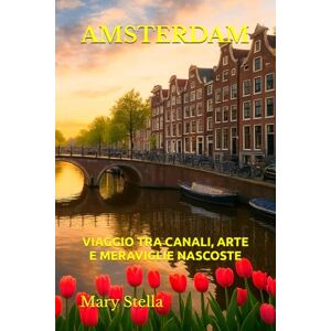 Stella, Mary AMSTERDAM: VIAGGIO TRA CANALI, ARTE E MERAVIGLIE NASCOSTE Stella, Mary AMSTERDAM: VIAGGIO TRA CANALI, ARTE E MERAVIGLIE NASCOSTE