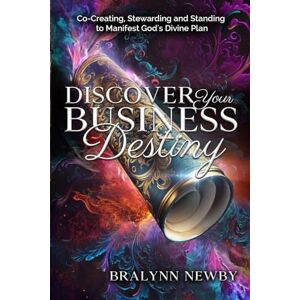 Newby, Bralynn Discover Your Business Destiny: Co-Creating, Stewarding and Standing to Manifest God’s Divine Plan Newby, Bralynn Discover Your Business Destiny: Co-Creating, Stewarding and Standing to Manifest God’s Divine Plan