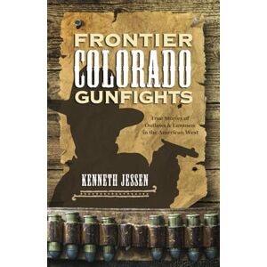 Jessen, Kenneth Frontier Colorado Gunfights: True Stories of Outlaws and Lawmen in the American West Jessen, Kenneth Frontier Colorado Gunfights: True Stories of Outlaws and Lawmen in the American West