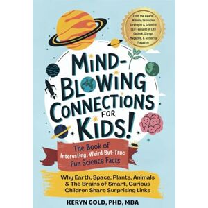 Gold PhD MBA, Keryn Mind-Blowing Connections For Kids! The Book of Interesting, Weird-But-True Fun Science Facts: Why Earth, Space, Plants, Animals & The Brains of Smart, Curious Children Share Surprising Links Gold PhD MBA, Keryn Mind-Blowing Connections For Kids! The Book of Interesting, Weird-But-True Fun Science Facts: Why Earth, Space, Plants, Animals & The Brains of Smart, Curious Children Share Surprising Links