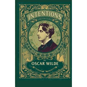 Wilde, Oscar Intentions: Essays on Art, Aestheticism, and the Power of Imagination Wilde, Oscar Intentions: Essays on Art, Aestheticism, and the Power of Imagination