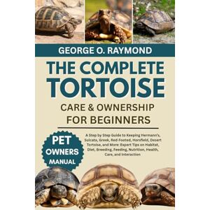 RAYMOND, GEORGE O. THE COMPLETE TORTOISE CARE & OWNERSHIP FOR BEGINNERS: A Step by Step Guide to Keeping Hermann’s, Sulcata, Greek, Red-Footed, Horsfield, Desert ... Nutrition, Health, Care, and Interaction RAYMOND, GEORGE O. THE COMPLETE TORTOISE CARE & OWNERSHIP FOR BEGINNERS: A Step by Step Guide to Keeping Hermann’s, Sulcata, Greek, Red-Footed, Horsfield, Desert ... Nutrition, Health, Care, and Interaction