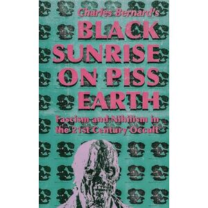 Bernard, Charles R. Black Sunrise on Piss Earth: Nihilism, Fascism, and the 21st Century Occult Bernard, Charles R. Black Sunrise on Piss Earth: Nihilism, Fascism, and the 21st Century Occult