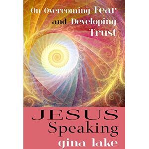 Lake, Gina Jesus Speaking: On Overcoming Fear and Developing Trust Lake, Gina Jesus Speaking: On Overcoming Fear and Developing Trust