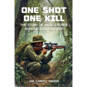 Walker, Wm. Darrell One Shot One Kill: The story of and Air Force Marine Scout Sniper Walker, Wm. Darrell One Shot One Kill: The story of and Air Force Marine Scout Sniper