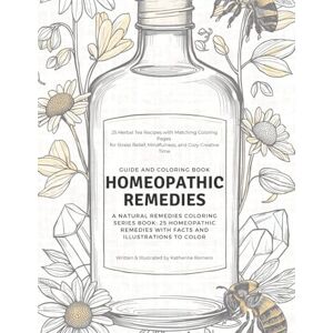 Romero, Katherine The Homeopathic Remedies Guide and Coloring Book: A Natural Remedies Coloring Series Book: 25 Homeopathic Remedies with Facts and Illustrations to Color Romero, Katherine The Homeopathic Remedies Guide and Coloring Book: A Natural Remedies Coloring Series Book: 25 Homeopathic Remedies with Facts and Illustrations to Color