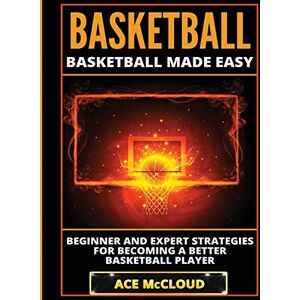 McCloud, Ace Basketball: Basketball Made Easy: Beginner and Expert Strategies For Becoming A Better Basketball Player (Basketball Training Coaching Leadership Winning) McCloud, Ace Basketball: Basketball Made Easy: Beginner and Expert Strategies For Becoming A Better Basketball Player (Basketball Training Coaching Leadership Winning)