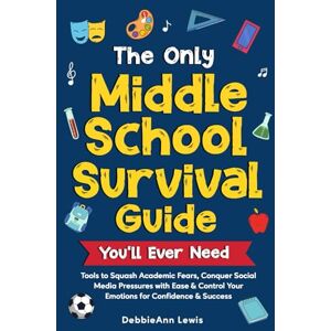 Lewis, DebbieAnn The Only Middle School Survival Guide You'll Ever Need: Tools to Squash Academic Fears, Conquer Social Media Pressures with Ease & Control Your Emotions for Confidence & Success Lewis, DebbieAnn The Only Middle School Survival Guide You'll Ever Need: Tools to Squash Academic Fears, Conquer Social Media Pressures with Ease & Control Your Emotions for Confidence & Success