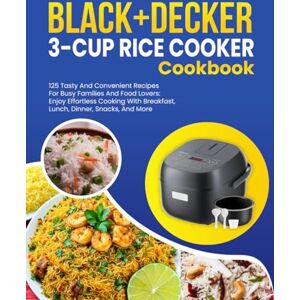 Olive, Martha BLACK+DECKER 3-Cup Rice Cooker Cookbook: 125 Tasty and Convenient Recipes for Busy Families and Food Lovers: Enjoy Effortless Cooking with Breakfast, Lunch, Dinner, Snacks, and More Olive, Martha BLACK+DECKER 3-Cup Rice Cooker Cookbook: 125 Tasty and Convenient Recipes for Busy Families and Food Lovers: Enjoy Effortless Cooking with Breakfast, Lunch, Dinner, Snacks, and More