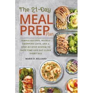 Hilliard, Marie D. THE 21-DAY MEAL PREP PLAN: Simple Recipes, Weekly Shopping Lists, and a Step-by-Step System to Save Time and Eat Clean Every Day Hilliard, Marie D. THE 21-DAY MEAL PREP PLAN: Simple Recipes, Weekly Shopping Lists, and a Step-by-Step System to Save Time and Eat Clean Every Day