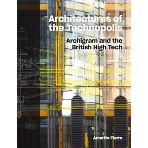 Fierro, Annette Architectures of the Technopolis: Archigram and the British High Tech Fierro, Annette Architectures of the Technopolis: Archigram and the British High Tech