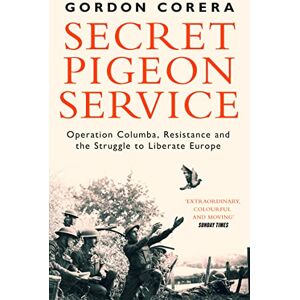 Corera, Gordon Secret Pigeon Service: Operation Columba, Resistance and the Struggle to Liberate Europe Corera, Gordon Secret Pigeon Service: Operation Columba, Resistance and the Struggle to Liberate Europe