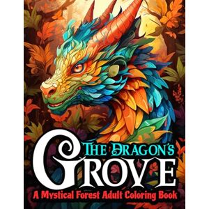 Strizak, Brigitte The Dragon's Grove: A Mystical Forest Adult Coloring Book: 50 Mystical Woodland Dragon Designs Stress Relief, Relaxation, and Fun For Adults & Young Adults Strizak, Brigitte The Dragon's Grove: A Mystical Forest Adult Coloring Book: 50 Mystical Woodland Dragon Designs Stress Relief, Relaxation, and Fun For Adults & Young Adults