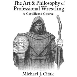 Citak, Michael J. The Art & Philosophy of Professional Wrestling: A Certificate Course Citak, Michael J. The Art & Philosophy of Professional Wrestling: A Certificate Course