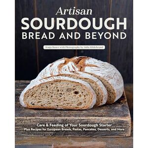 Bauer, Sonja Artisan Sourdough: Bread and Beyond: Care & Feeding of Your Sourdough Starter Plus Recipes for European Breads, Pastas, Pancakes, Desserts, and More Bauer, Sonja Artisan Sourdough: Bread and Beyond: Care & Feeding of Your Sourdough Starter Plus Recipes for European Breads, Pastas, Pancakes, Desserts, and More