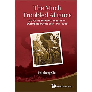 World Scientific Much Troubled Alliance, The: Us-china Military Cooperation During The Pacific War, 1941-1945 World Scientific Much Troubled Alliance, The: Us-china Military Cooperation During The Pacific War, 1941-1945