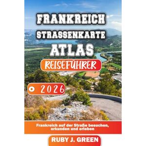 Green, Ruby J. FRANKREICH STRASSENKARTE ATLAS REISEFÜHRER 2026: Frankreich auf der Straße besuchen, erkunden und erleben Green, Ruby J. FRANKREICH STRASSENKARTE ATLAS REISEFÜHRER 2026: Frankreich auf der Straße besuchen, erkunden und erleben
