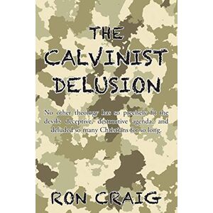 Craig, Ron The Calvinist Delusion: No Other Theology Has So Precisely Fit the Devil's Deceptive, Destructive Agenda, and Deluded So Many Christians for So Long. Craig, Ron The Calvinist Delusion: No Other Theology Has So Precisely Fit the Devil's Deceptive, Destructive Agenda, and Deluded So Many Christians for So Long.