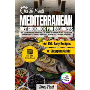 Field, Jane The 30-Minute Mediterranean Diet Cookbook for Beginners: 100+Easy Recipes for Busy People. 35-Day Meal Plan & Step-by-Step Shopping Guide to Support Weight Loss, Heart Health&Anti-Inflammatory Living Field, Jane The 30-Minute Mediterranean Diet Cookbook for Beginners: 100+Easy Recipes for Busy People. 35-Day Meal Plan & Step-by-Step Shopping Guide to Support Weight Loss, Heart Health&Anti-Inflammatory Living