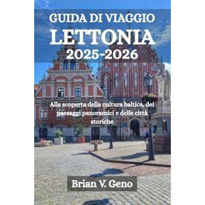 Geno, Brian V. GUIDA DI VIAGGIO LETTONIA 2025-2026: Alla scoperta della cultura baltica, dei paesaggi panoramici e delle città storiche Geno, Brian V. GUIDA DI VIAGGIO LETTONIA 2025-2026: Alla scoperta della cultura baltica, dei paesaggi panoramici e delle città storiche