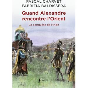 CHARVET Pascal Quand Alexandre Le Grand rencontre l'Orient: La conquête de l'Inde CHARVET Pascal Quand Alexandre Le Grand rencontre l'Orient: La conquête de l'Inde