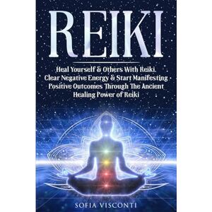 Visconti, Sofia Reiki: Heal Yourself & Others With Reiki. Clear Negative Energy & Start Manifesting Positive Outcomes Through The Ancient Healing Power of Reiki Visconti, Sofia Reiki: Heal Yourself & Others With Reiki. Clear Negative Energy & Start Manifesting Positive Outcomes Through The Ancient Healing Power of Reiki