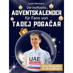 Herrmann, Louis Der inoffizielle Adventskalender für Fans von Tadej Pogačar: 24 Tage mit deinem Star bis Weihnachten. Fanbuch und Biografie in einem. Das ideale Geschenkt für alle Fans. Herrmann, Louis Der inoffizielle Adventskalender für Fans von Tadej Pogačar: 24 Tage mit deinem Star bis Weihnachten. Fanbuch und Biografie in einem. Das ideale Geschenkt für alle Fans.