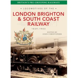 Christopher, John Locomotives of the London Brighton & South Coast Railway 1839-1903 Christopher, John Locomotives of the London Brighton & South Coast Railway 1839-1903