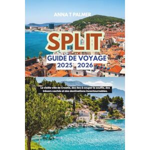 Palmer, Anna T Guide de voyage de Split 2025-2026: La vieille ville de Croatie, des îles à couper le souffle, des trésors cachés et des destinations incontournables. Palmer, Anna T Guide de voyage de Split 2025-2026: La vieille ville de Croatie, des îles à couper le souffle, des trésors cachés et des destinations incontournables.