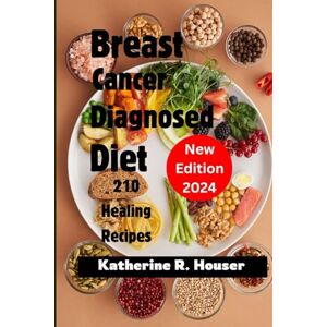 Houser, Katherine R. Breast Cancer Diagnosed Diet: Empower Your Healing Journey: 210 Healing Recipes Supporting Newly Diagnosed Breast Cancer Warriors Through Chemotherapy, Radiation, and Beyond. Houser, Katherine R. Breast Cancer Diagnosed Diet: Empower Your Healing Journey: 210 Healing Recipes Supporting Newly Diagnosed Breast Cancer Warriors Through Chemotherapy, Radiation, and Beyond.