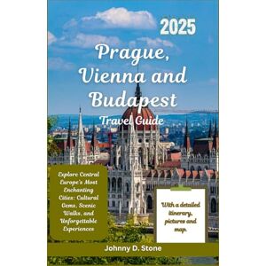 Stone, Johnny Prague, Vienna and Budapest Travel Guide 2025: Explore Central Europe’s Most Enchanting Cities: Cultural Gems, Scenic Walks, and Unforgettable Experiences Stone, Johnny Prague, Vienna and Budapest Travel Guide 2025: Explore Central Europe’s Most Enchanting Cities: Cultural Gems, Scenic Walks, and Unforgettable Experiences