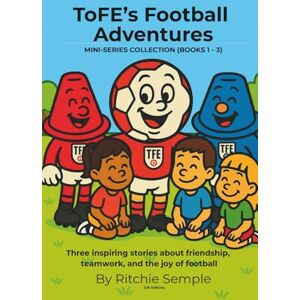 Semple, Ritchie ToFE's Football Adventures Mini-Series Collection (Books 1 3): Includes: The Spirit of the Game • ToFE Meets New Friends • The Game in the Park Semple, Ritchie ToFE's Football Adventures Mini-Series Collection (Books 1 3): Includes: The Spirit of the Game • ToFE Meets New Friends • The Game in the Park