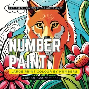 West, Global East - Number Paint: A Colourful Adventure for Young Minds: Large Print Colour by Numbers . Animals, Flowers , and Nature. Gift for 4-10 Year Old Boys and Girls.Creative Haven Wonders of Nature West, Global East - Number Paint: A Colourful Adventure for Young Minds: Large Print Colour by Numbers . Animals, Flowers , and Nature. Gift for 4-10 Year Old Boys and Girls.Creative Haven Wonders of Nature