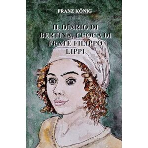 KÖNIG, FRANZ IL DIARIO DI BERTINA, CUOCA DI FRATE FILIPPO LIPPI KÖNIG, FRANZ IL DIARIO DI BERTINA, CUOCA DI FRATE FILIPPO LIPPI