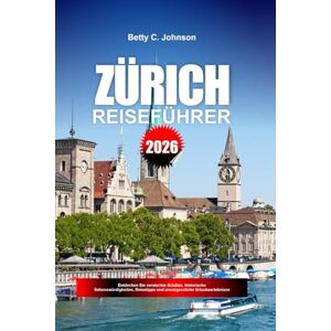 JOHNSON, BETTY C. ZÜRICH REISEFÜHRER 2026: Entdecken Sie versteckte Schätze, historische Sehenswürdigkeiten, Reisetipps und unvergessliche Urlaubserlebnisse JOHNSON, BETTY C. ZÜRICH REISEFÜHRER 2026: Entdecken Sie versteckte Schätze, historische Sehenswürdigkeiten, Reisetipps und unvergessliche Urlaubserlebnisse