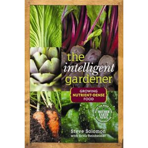 Solomon, Steve The Intelligent Gardener: Growing Nutrient-Dense Food Solomon, Steve The Intelligent Gardener: Growing Nutrient-Dense Food