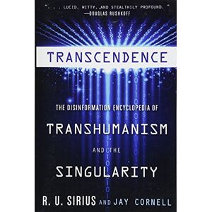 R. U. Sirius Transcendence: The Disinformation Encyclopedia of Transhumanism and the Singularity R. U. Sirius Transcendence: The Disinformation Encyclopedia of Transhumanism and the Singularity